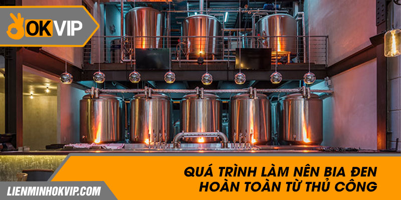 Quá trình làm nên bia đen hoàn toàn từ thủ công.