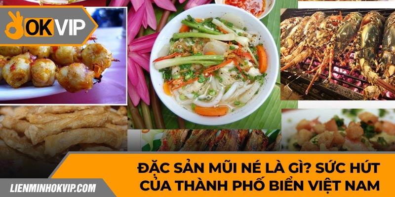 Đặc Sản Mũi Né Là Gì? Sức Hút Của Thành Phố Biển Việt Nam