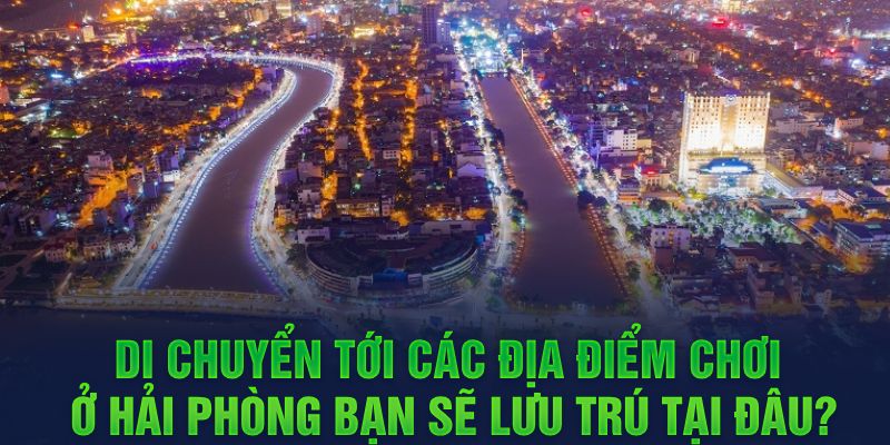 Di chuyển tới các địa điểm chơi ở Hải Phòng bạn sẽ lưu trú tại đâu?