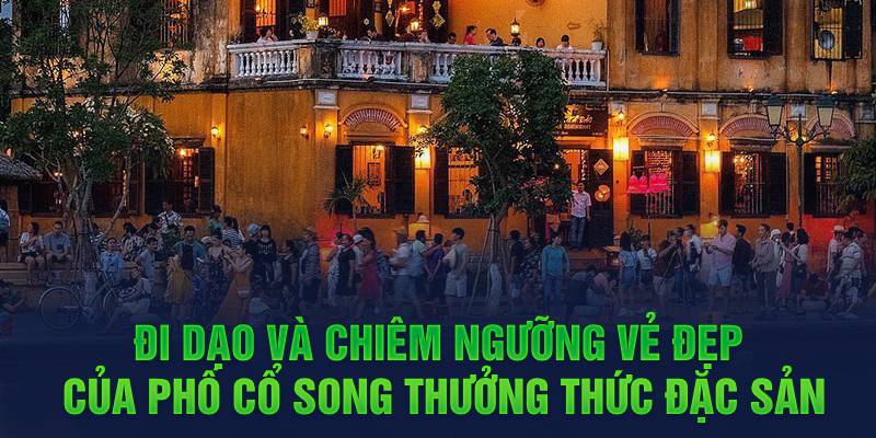 Đi dạo và chiêm ngưỡng vẻ đẹp của phố cổ song thưởng thức đặc sản