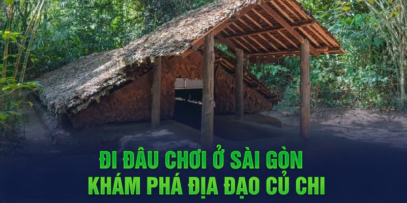 Đi đâu chơi ở Sài Gòn - Khám phá Địa đạo Củ Chi