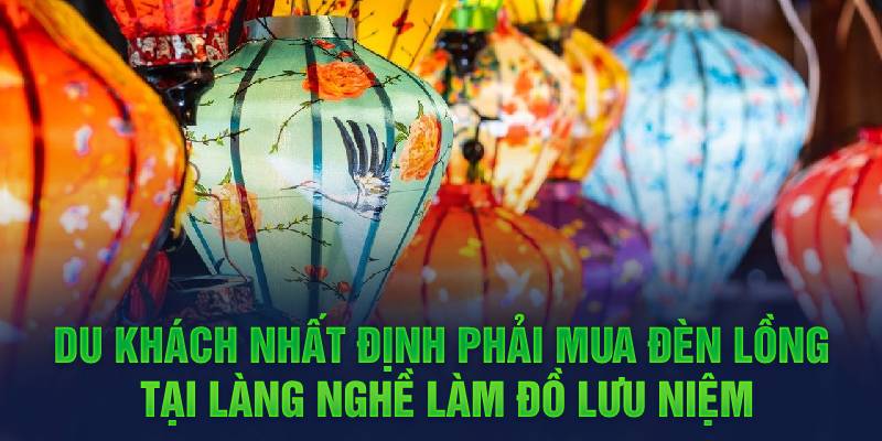 Du khách nhất định phải mưa đèn lồng tại làng nghề làm đồ lưu niệm