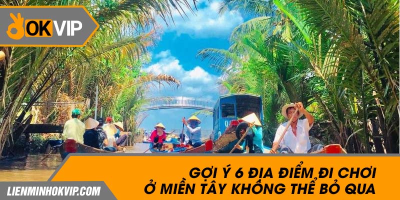 Gợi Ý 6 Địa Điểm Đi Chơi Ở Miền Tây Không Thể Bỏ Qua