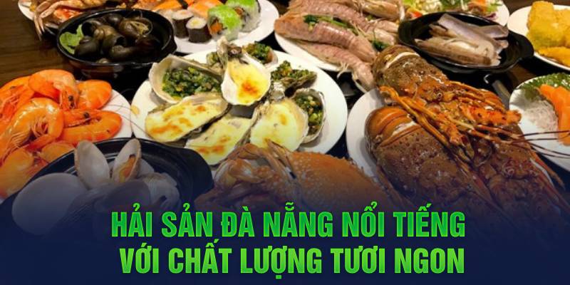 Hải sản Đà Nẵng nổi tiếng với chất lượng tươi ngon