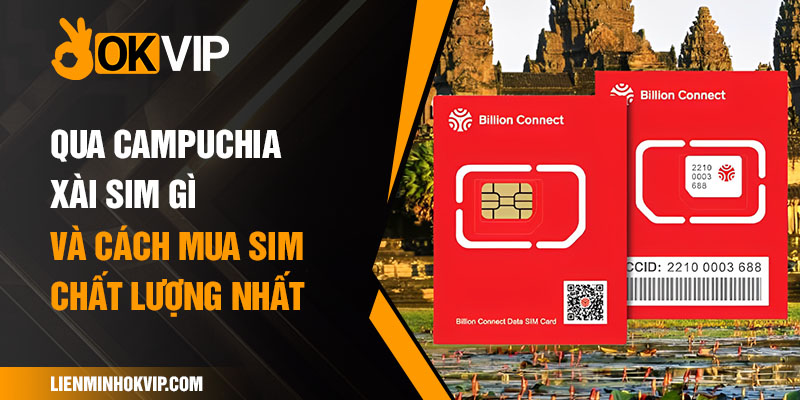 Qua Campuchia Xài Sim Gì Và Cách Mua Sim Chất Lượng Nhất