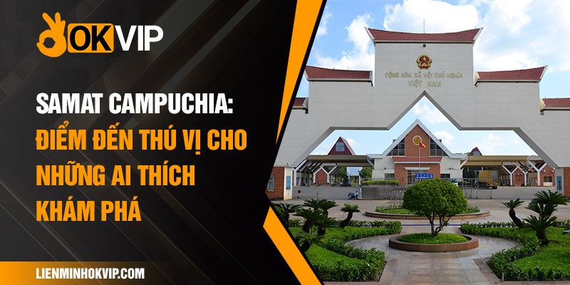 Samat Campuchia: Điểm Đến Thú Vị Cho Những Ai Thích Khám Phá