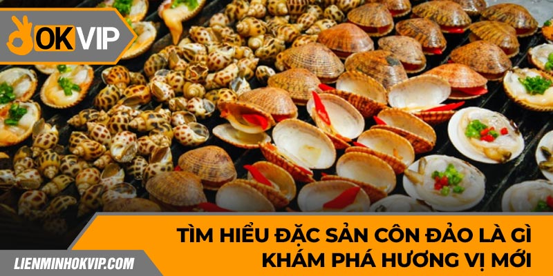 Tìm Hiểu Đặc Sản Côn Đảo Là Gì - Khám Phá Hương Vị Mới