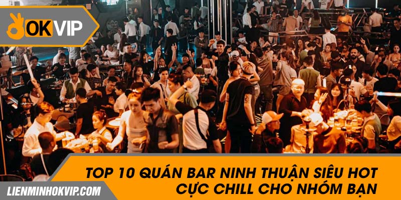 Top 10 Quán Bar Ninh Thuận Siêu Hot Cực Chill Cho Nhóm Bạn