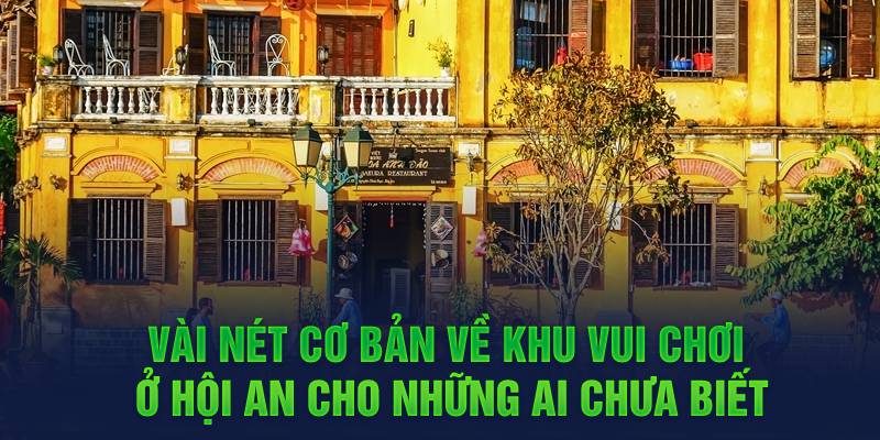 Vài nét cơ bản về khu vui chơi ở Hội An cho những ai chưa biết