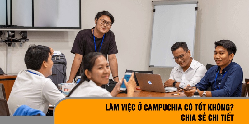 Làm việc tại Campuchia hưởng nhiều lợi ích tuyệt vời